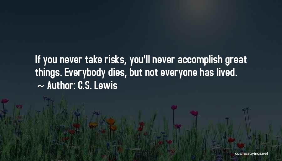 C.S. Lewis Quotes: If You Never Take Risks, You'll Never Accomplish Great Things. Everybody Dies, But Not Everyone Has Lived.