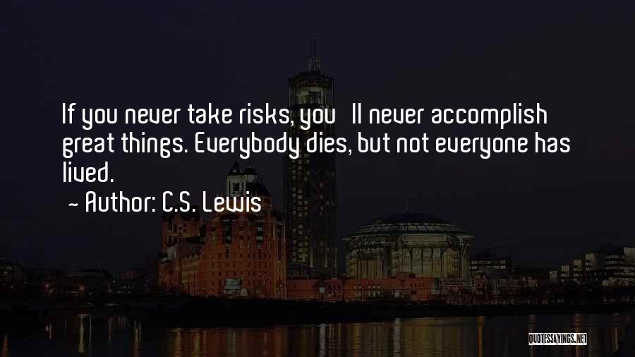 C.S. Lewis Quotes: If You Never Take Risks, You'll Never Accomplish Great Things. Everybody Dies, But Not Everyone Has Lived.