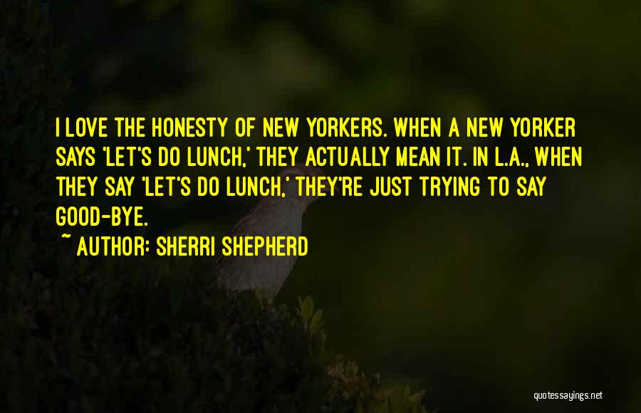 Sherri Shepherd Quotes: I Love The Honesty Of New Yorkers. When A New Yorker Says 'let's Do Lunch,' They Actually Mean It. In