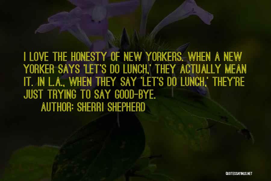 Sherri Shepherd Quotes: I Love The Honesty Of New Yorkers. When A New Yorker Says 'let's Do Lunch,' They Actually Mean It. In