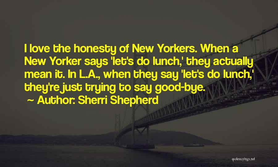 Sherri Shepherd Quotes: I Love The Honesty Of New Yorkers. When A New Yorker Says 'let's Do Lunch,' They Actually Mean It. In