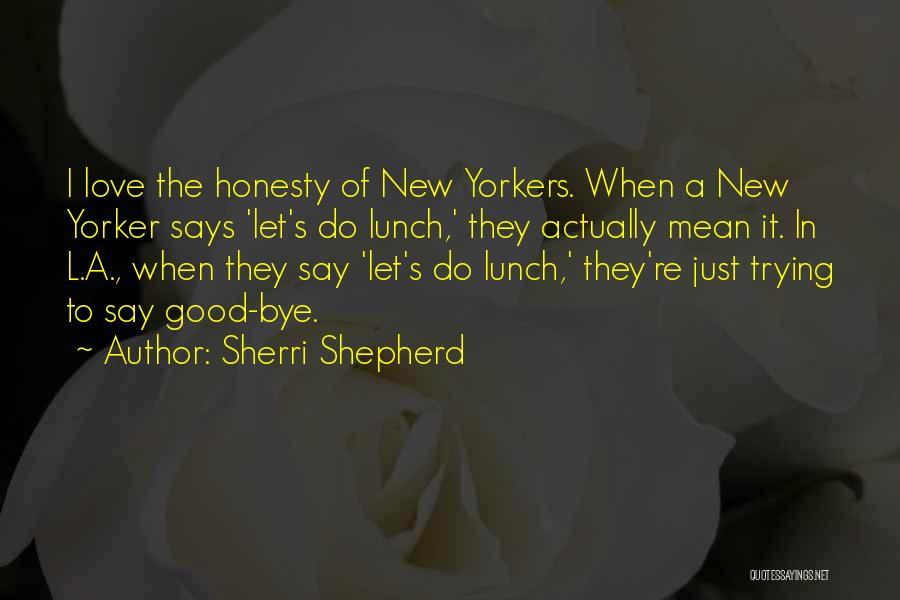 Sherri Shepherd Quotes: I Love The Honesty Of New Yorkers. When A New Yorker Says 'let's Do Lunch,' They Actually Mean It. In