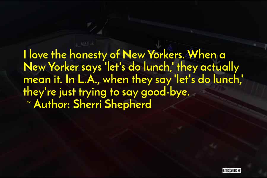 Sherri Shepherd Quotes: I Love The Honesty Of New Yorkers. When A New Yorker Says 'let's Do Lunch,' They Actually Mean It. In