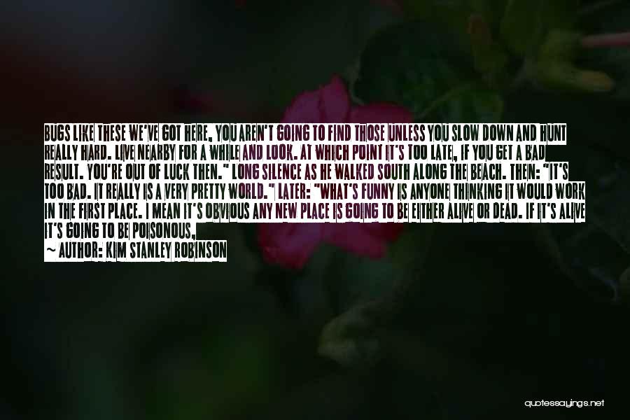 Kim Stanley Robinson Quotes: Bugs Like These We've Got Here, You Aren't Going To Find Those Unless You Slow Down And Hunt Really Hard.