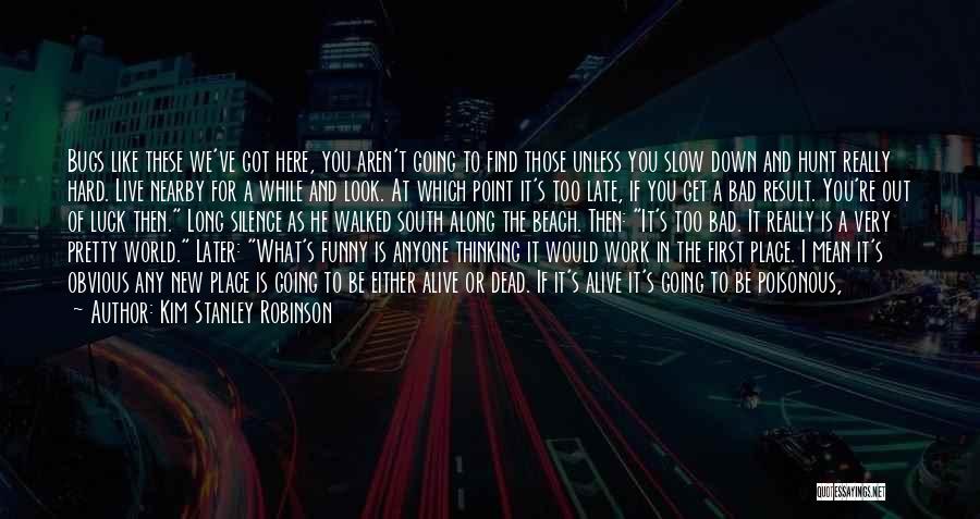 Kim Stanley Robinson Quotes: Bugs Like These We've Got Here, You Aren't Going To Find Those Unless You Slow Down And Hunt Really Hard.