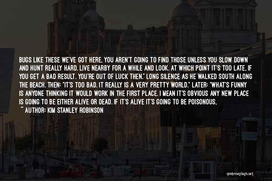 Kim Stanley Robinson Quotes: Bugs Like These We've Got Here, You Aren't Going To Find Those Unless You Slow Down And Hunt Really Hard.