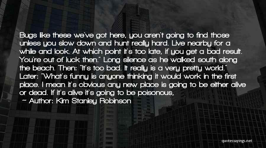 Kim Stanley Robinson Quotes: Bugs Like These We've Got Here, You Aren't Going To Find Those Unless You Slow Down And Hunt Really Hard.