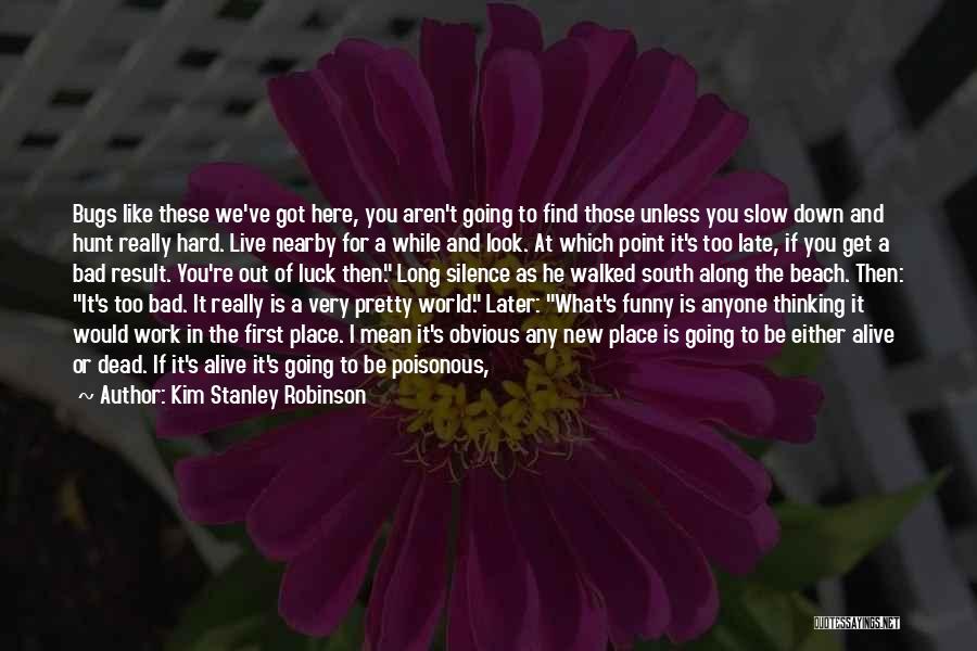 Kim Stanley Robinson Quotes: Bugs Like These We've Got Here, You Aren't Going To Find Those Unless You Slow Down And Hunt Really Hard.