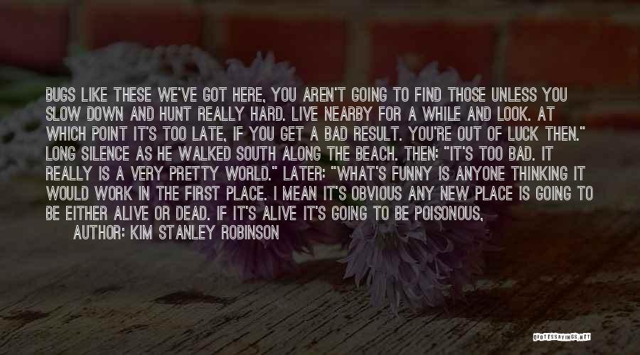 Kim Stanley Robinson Quotes: Bugs Like These We've Got Here, You Aren't Going To Find Those Unless You Slow Down And Hunt Really Hard.