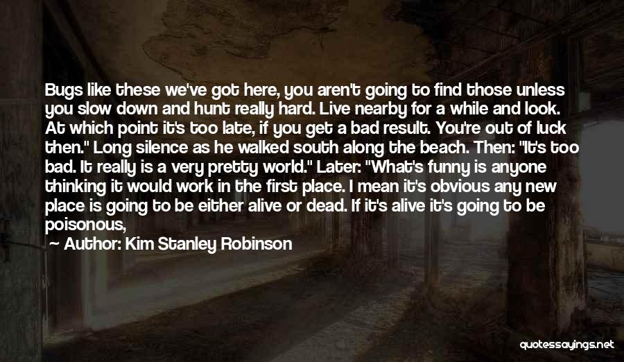 Kim Stanley Robinson Quotes: Bugs Like These We've Got Here, You Aren't Going To Find Those Unless You Slow Down And Hunt Really Hard.