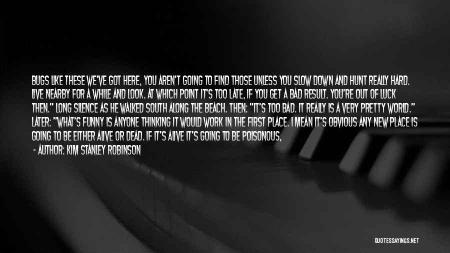 Kim Stanley Robinson Quotes: Bugs Like These We've Got Here, You Aren't Going To Find Those Unless You Slow Down And Hunt Really Hard.