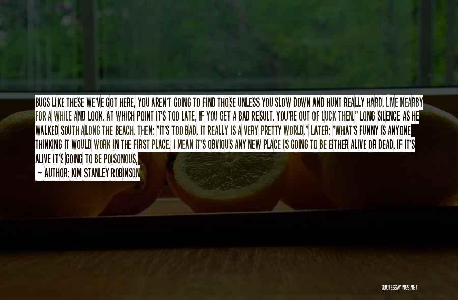 Kim Stanley Robinson Quotes: Bugs Like These We've Got Here, You Aren't Going To Find Those Unless You Slow Down And Hunt Really Hard.