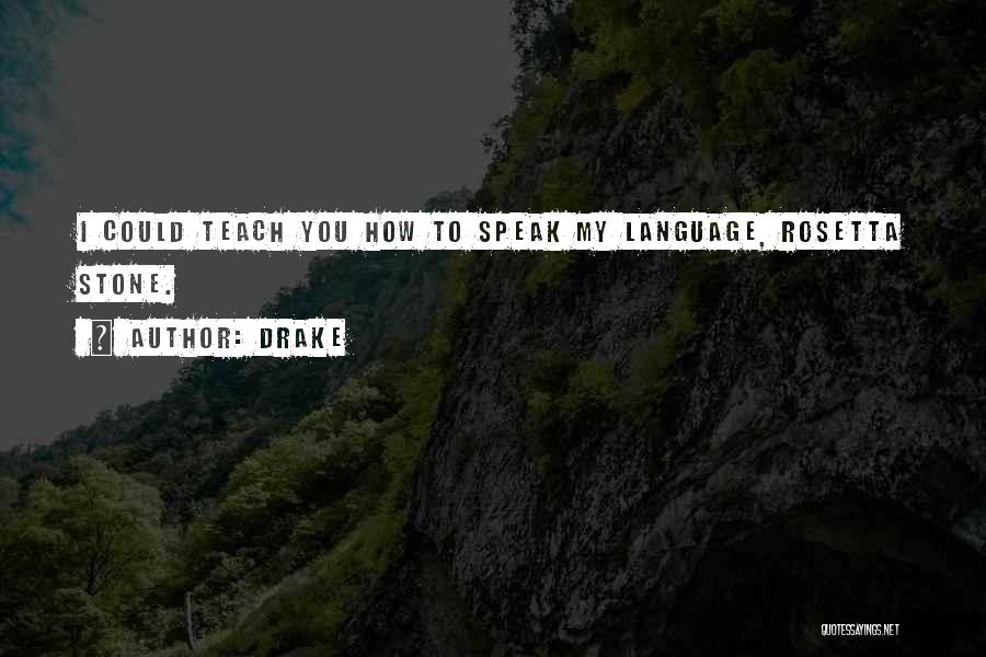 Drake Quotes: I Could Teach You How To Speak My Language, Rosetta Stone.