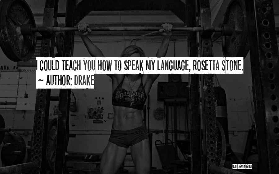 Drake Quotes: I Could Teach You How To Speak My Language, Rosetta Stone.