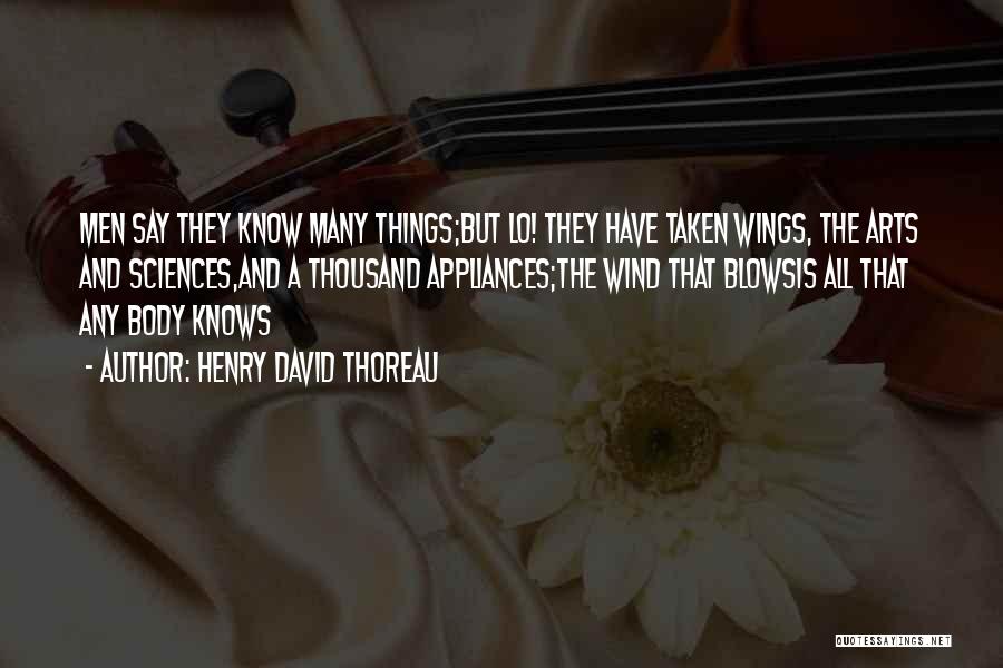 Henry David Thoreau Quotes: Men Say They Know Many Things;but Lo! They Have Taken Wings, The Arts And Sciences,and A Thousand Appliances;the Wind That