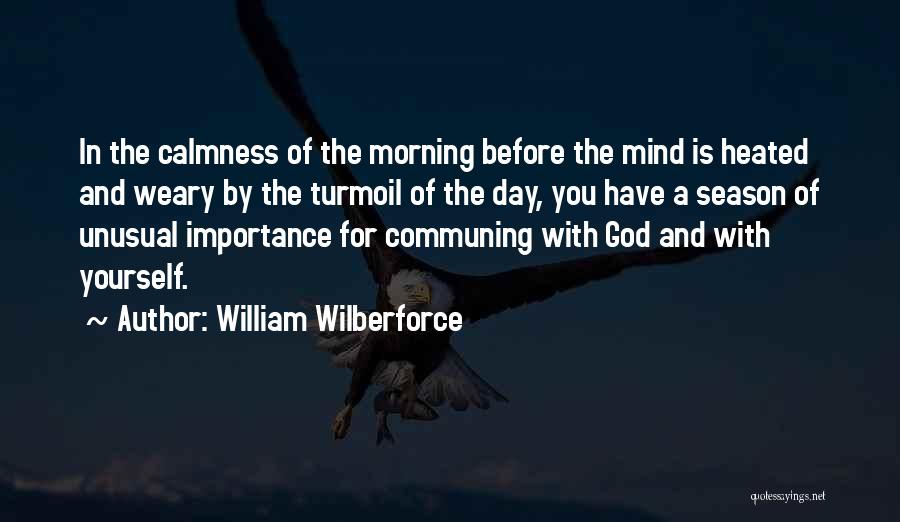 William Wilberforce Quotes: In The Calmness Of The Morning Before The Mind Is Heated And Weary By The Turmoil Of The Day, You