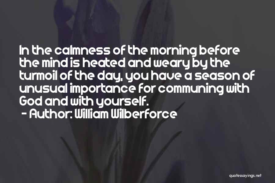 William Wilberforce Quotes: In The Calmness Of The Morning Before The Mind Is Heated And Weary By The Turmoil Of The Day, You