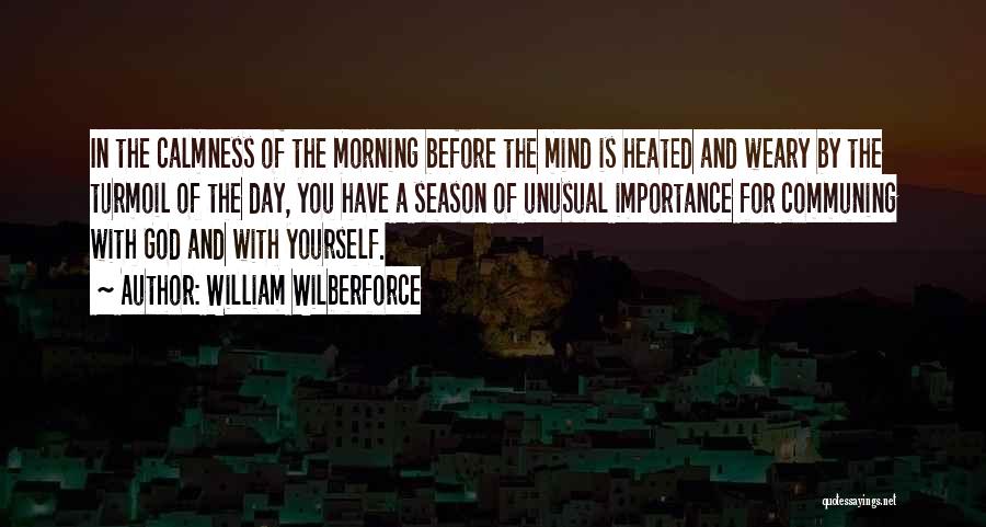 William Wilberforce Quotes: In The Calmness Of The Morning Before The Mind Is Heated And Weary By The Turmoil Of The Day, You