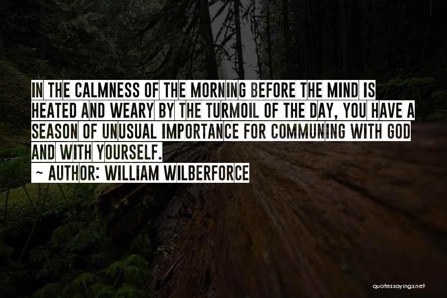 William Wilberforce Quotes: In The Calmness Of The Morning Before The Mind Is Heated And Weary By The Turmoil Of The Day, You