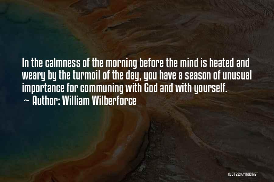 William Wilberforce Quotes: In The Calmness Of The Morning Before The Mind Is Heated And Weary By The Turmoil Of The Day, You