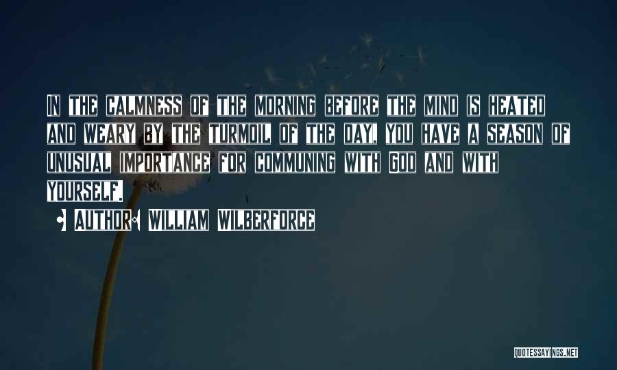 William Wilberforce Quotes: In The Calmness Of The Morning Before The Mind Is Heated And Weary By The Turmoil Of The Day, You