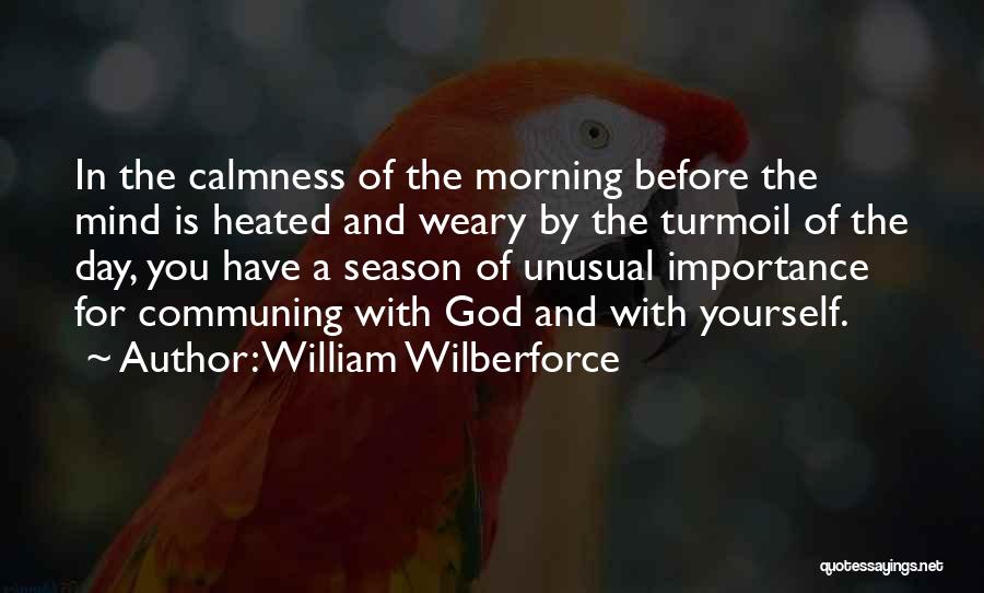 William Wilberforce Quotes: In The Calmness Of The Morning Before The Mind Is Heated And Weary By The Turmoil Of The Day, You