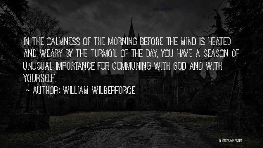 William Wilberforce Quotes: In The Calmness Of The Morning Before The Mind Is Heated And Weary By The Turmoil Of The Day, You