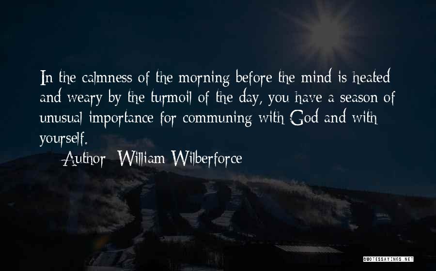 William Wilberforce Quotes: In The Calmness Of The Morning Before The Mind Is Heated And Weary By The Turmoil Of The Day, You