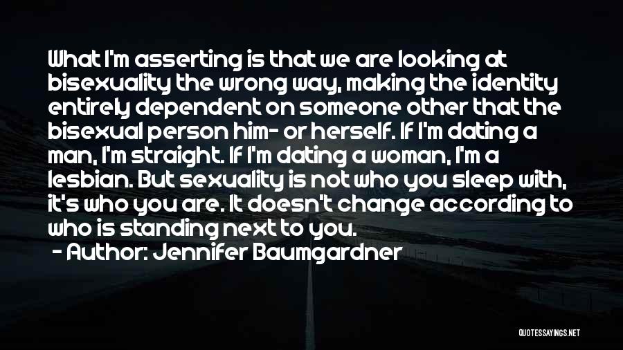 Jennifer Baumgardner Quotes: What I'm Asserting Is That We Are Looking At Bisexuality The Wrong Way, Making The Identity Entirely Dependent On Someone