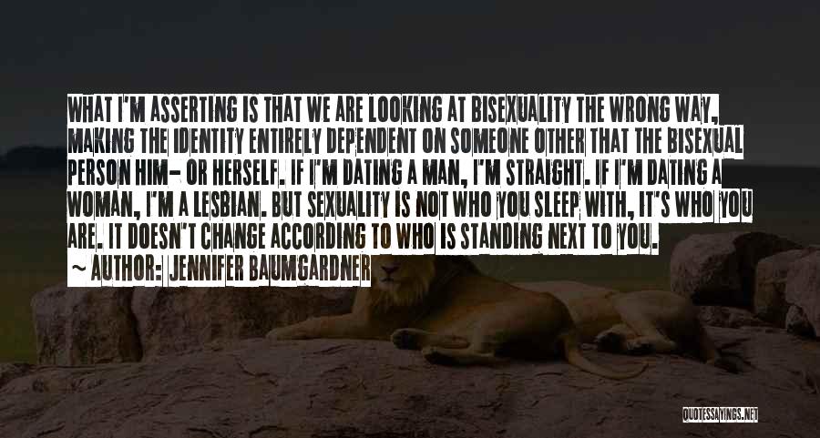 Jennifer Baumgardner Quotes: What I'm Asserting Is That We Are Looking At Bisexuality The Wrong Way, Making The Identity Entirely Dependent On Someone