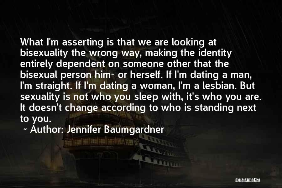 Jennifer Baumgardner Quotes: What I'm Asserting Is That We Are Looking At Bisexuality The Wrong Way, Making The Identity Entirely Dependent On Someone