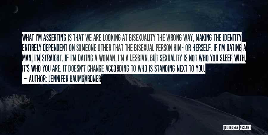 Jennifer Baumgardner Quotes: What I'm Asserting Is That We Are Looking At Bisexuality The Wrong Way, Making The Identity Entirely Dependent On Someone