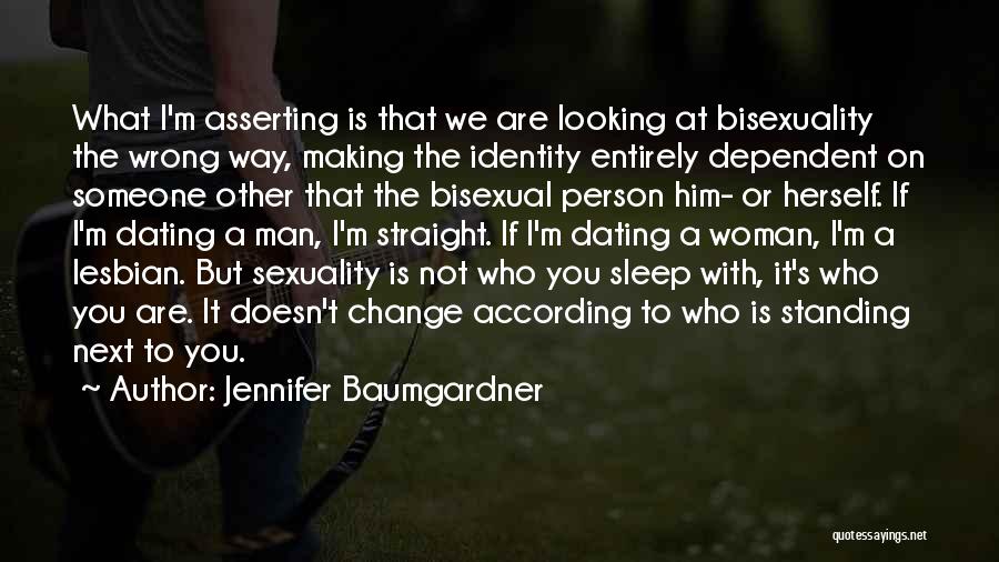 Jennifer Baumgardner Quotes: What I'm Asserting Is That We Are Looking At Bisexuality The Wrong Way, Making The Identity Entirely Dependent On Someone