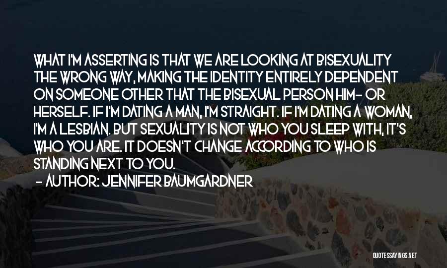 Jennifer Baumgardner Quotes: What I'm Asserting Is That We Are Looking At Bisexuality The Wrong Way, Making The Identity Entirely Dependent On Someone