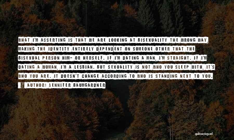 Jennifer Baumgardner Quotes: What I'm Asserting Is That We Are Looking At Bisexuality The Wrong Way, Making The Identity Entirely Dependent On Someone