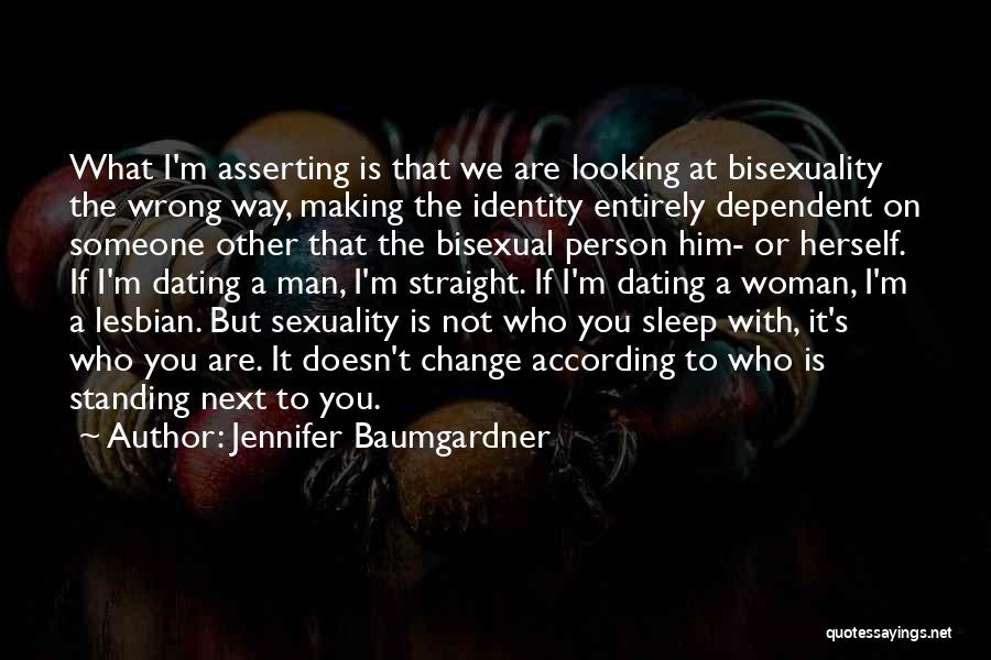 Jennifer Baumgardner Quotes: What I'm Asserting Is That We Are Looking At Bisexuality The Wrong Way, Making The Identity Entirely Dependent On Someone