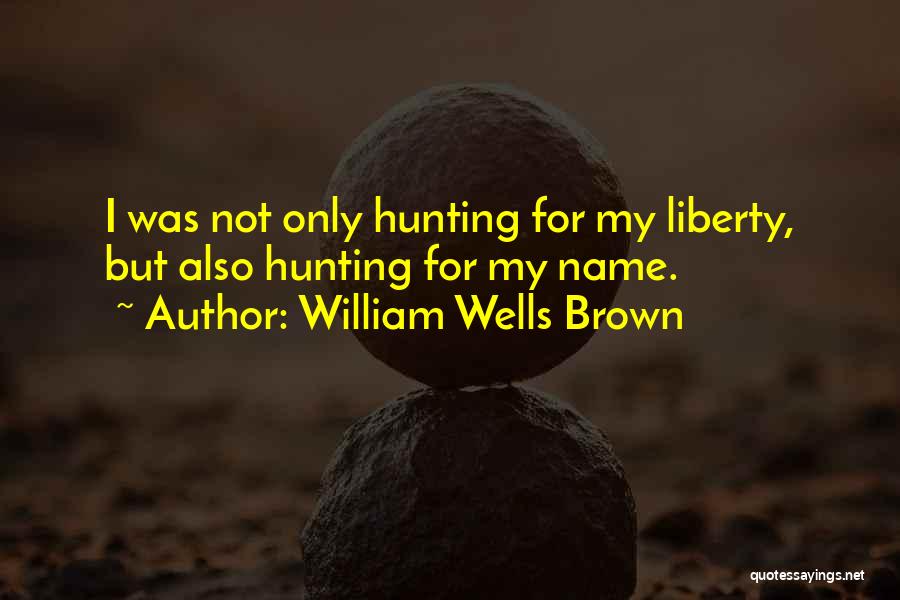 William Wells Brown Quotes: I Was Not Only Hunting For My Liberty, But Also Hunting For My Name.