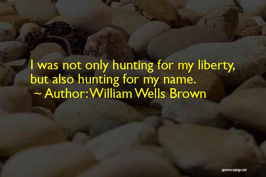 William Wells Brown Quotes: I Was Not Only Hunting For My Liberty, But Also Hunting For My Name.