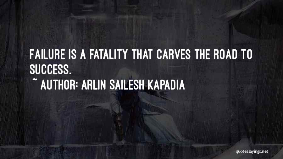 Arlin Sailesh Kapadia Quotes: Failure Is A Fatality That Carves The Road To Success.