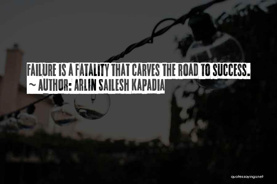 Arlin Sailesh Kapadia Quotes: Failure Is A Fatality That Carves The Road To Success.