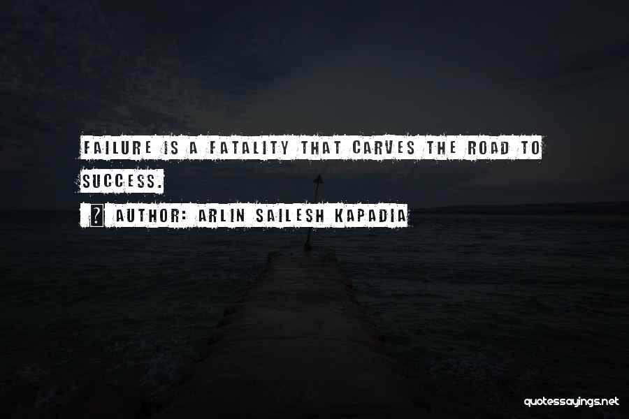 Arlin Sailesh Kapadia Quotes: Failure Is A Fatality That Carves The Road To Success.