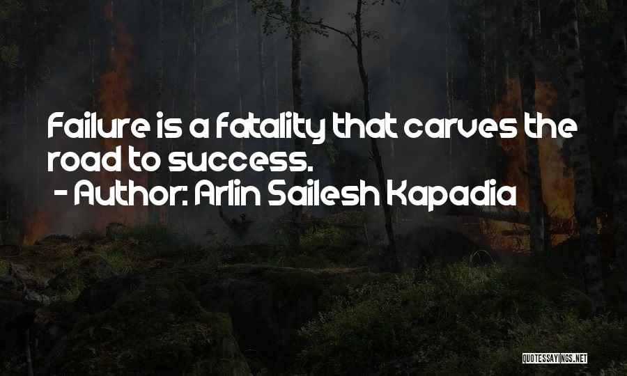 Arlin Sailesh Kapadia Quotes: Failure Is A Fatality That Carves The Road To Success.