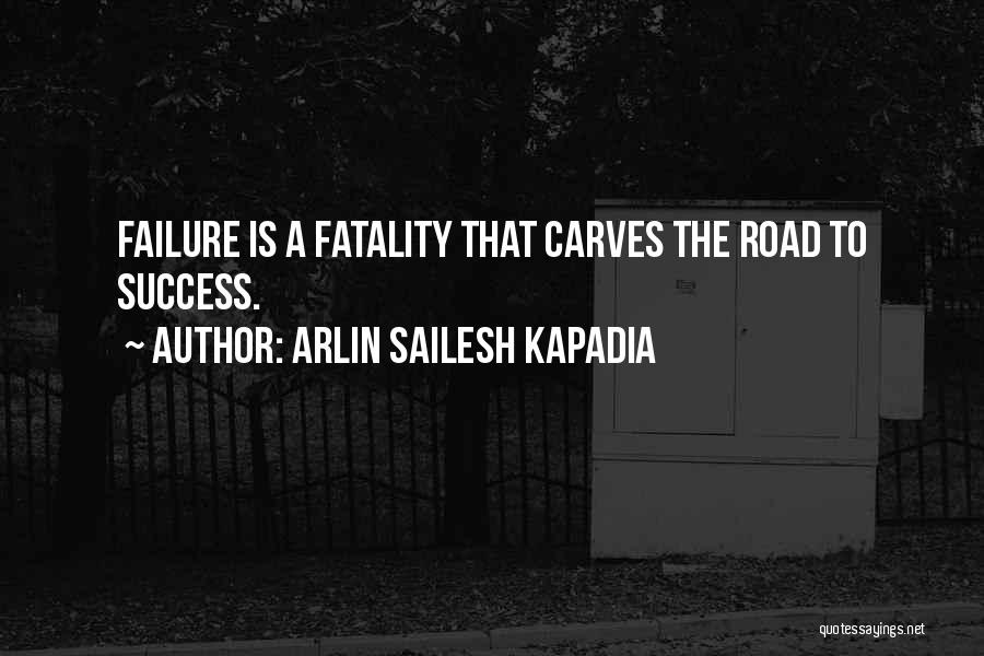 Arlin Sailesh Kapadia Quotes: Failure Is A Fatality That Carves The Road To Success.