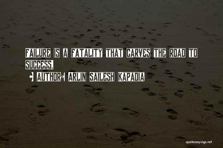 Arlin Sailesh Kapadia Quotes: Failure Is A Fatality That Carves The Road To Success.