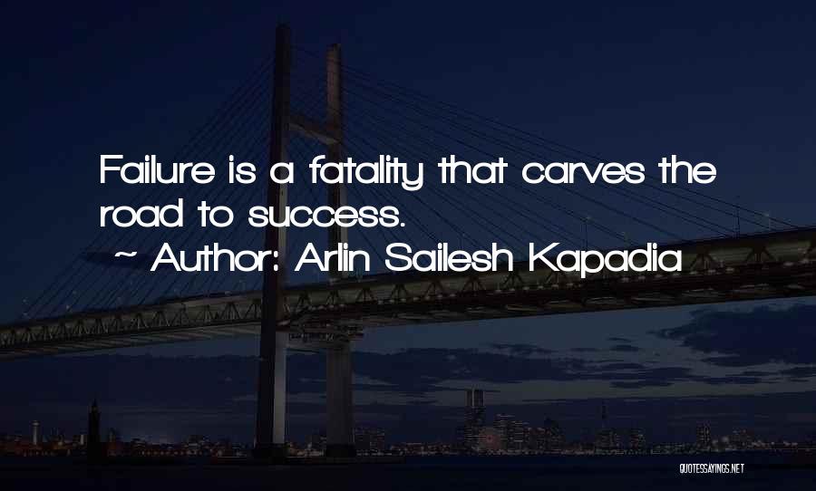 Arlin Sailesh Kapadia Quotes: Failure Is A Fatality That Carves The Road To Success.