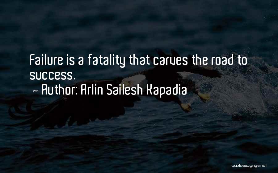 Arlin Sailesh Kapadia Quotes: Failure Is A Fatality That Carves The Road To Success.