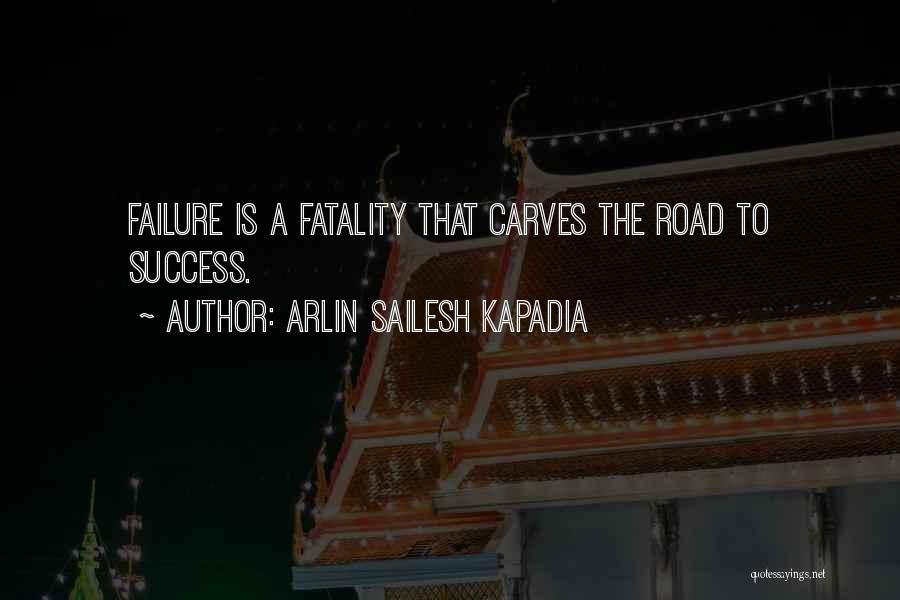 Arlin Sailesh Kapadia Quotes: Failure Is A Fatality That Carves The Road To Success.