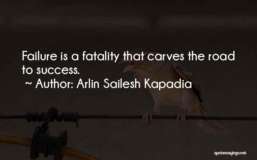 Arlin Sailesh Kapadia Quotes: Failure Is A Fatality That Carves The Road To Success.