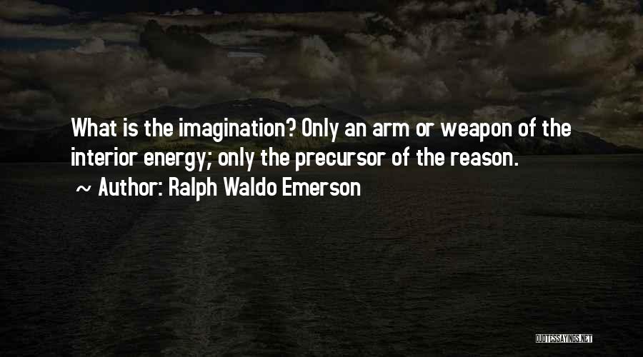 Ralph Waldo Emerson Quotes: What Is The Imagination? Only An Arm Or Weapon Of The Interior Energy; Only The Precursor Of The Reason.