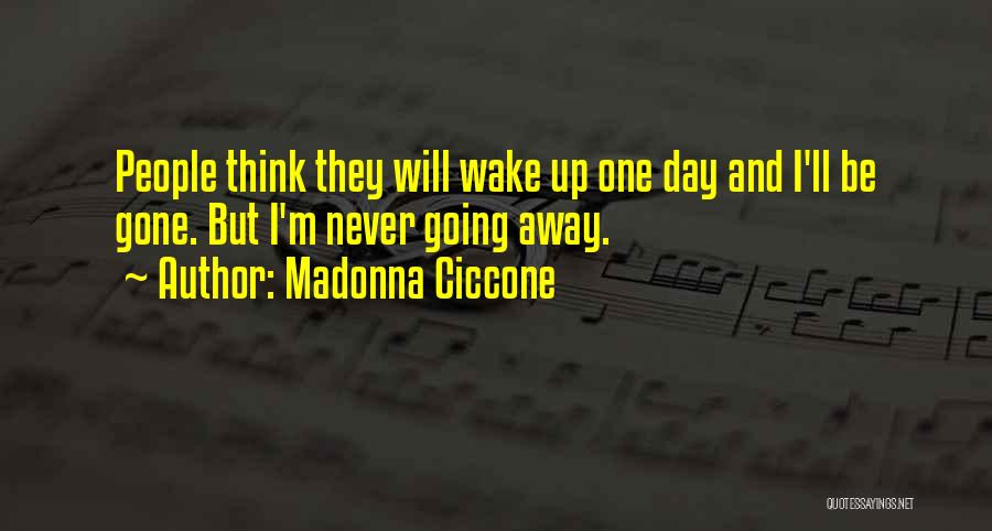 Madonna Ciccone Quotes: People Think They Will Wake Up One Day And I'll Be Gone. But I'm Never Going Away.